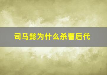 司马懿为什么杀曹后代