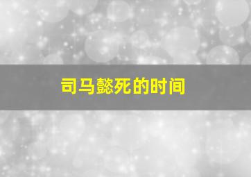 司马懿死的时间