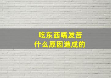 吃东西嘴发苦什么原因造成的