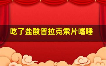 吃了盐酸普拉克索片嗜睡