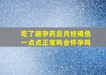 吃了避孕药后月经褐色一点点正常吗会怀孕吗