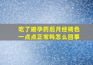 吃了避孕药后月经褐色一点点正常吗怎么回事