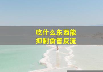 吃什么东西能抑制食管反流