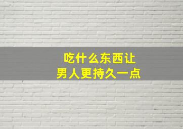 吃什么东西让男人更持久一点