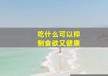 吃什么可以抑制食欲又健康