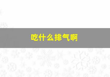 吃什么排气啊