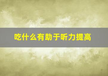 吃什么有助于听力提高