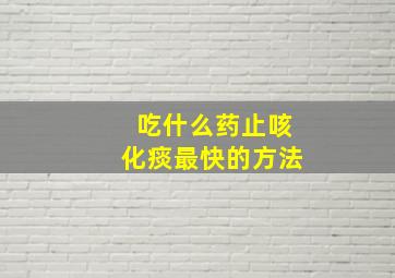 吃什么药止咳化痰最快的方法