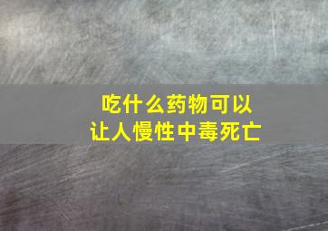 吃什么药物可以让人慢性中毒死亡