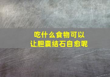 吃什么食物可以让胆囊结石自愈呢