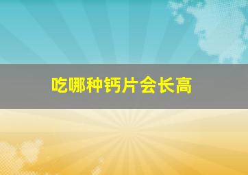 吃哪种钙片会长高