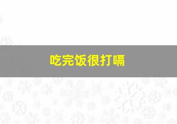 吃完饭很打嗝