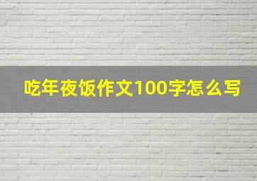 吃年夜饭作文100字怎么写