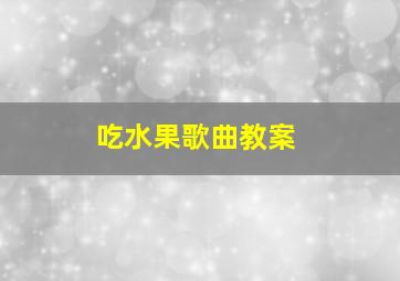 吃水果歌曲教案