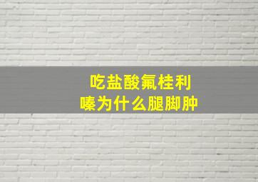 吃盐酸氟桂利嗪为什么腿脚肿