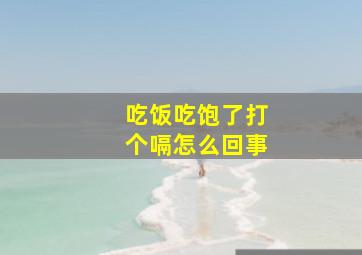 吃饭吃饱了打个嗝怎么回事