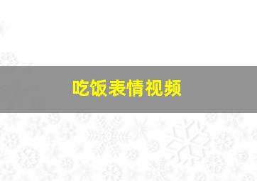 吃饭表情视频