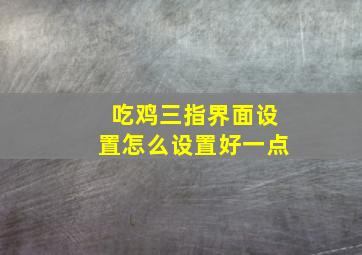 吃鸡三指界面设置怎么设置好一点