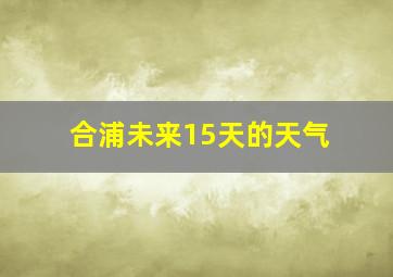 合浦未来15天的天气