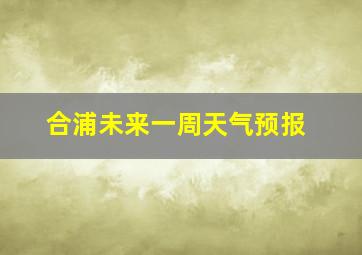 合浦未来一周天气预报