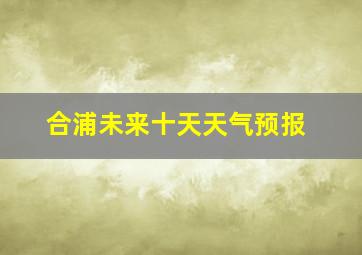 合浦未来十天天气预报