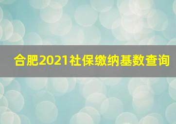 合肥2021社保缴纳基数查询