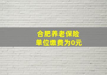 合肥养老保险单位缴费为0元