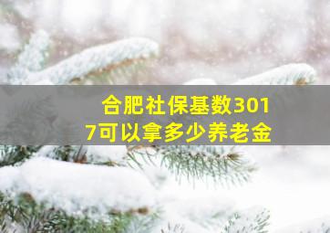 合肥社保基数3017可以拿多少养老金