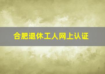 合肥退休工人网上认证