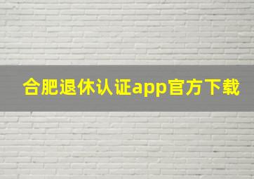 合肥退休认证app官方下载