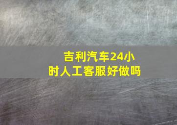 吉利汽车24小时人工客服好做吗