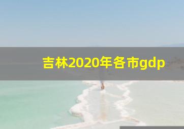 吉林2020年各市gdp