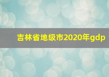 吉林省地级市2020年gdp