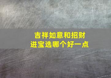 吉祥如意和招财进宝选哪个好一点