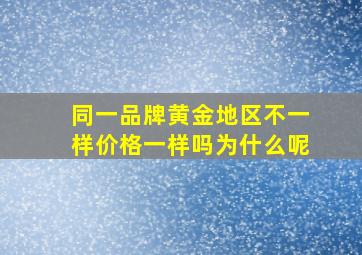 同一品牌黄金地区不一样价格一样吗为什么呢