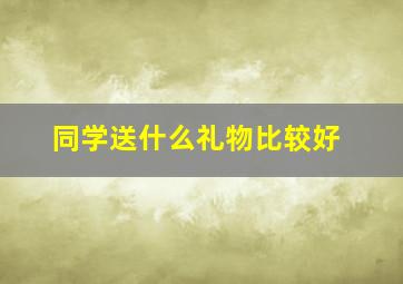 同学送什么礼物比较好