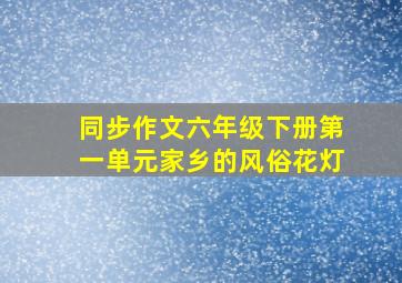 同步作文六年级下册第一单元家乡的风俗花灯