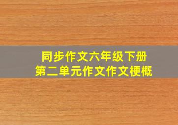 同步作文六年级下册第二单元作文作文梗概