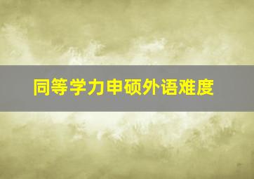 同等学力申硕外语难度