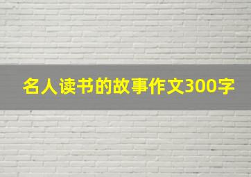 名人读书的故事作文300字