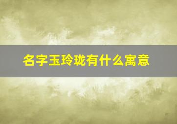 名字玉玲珑有什么寓意