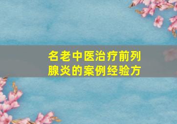 名老中医治疗前列腺炎的案例经验方