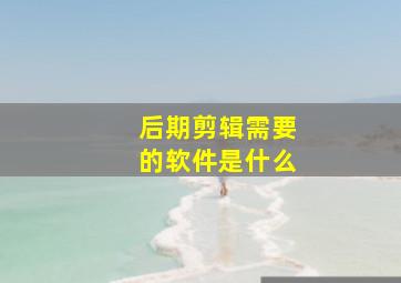 后期剪辑需要的软件是什么