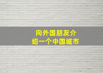 向外国朋友介绍一个中国城市