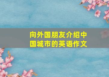 向外国朋友介绍中国城市的英语作文