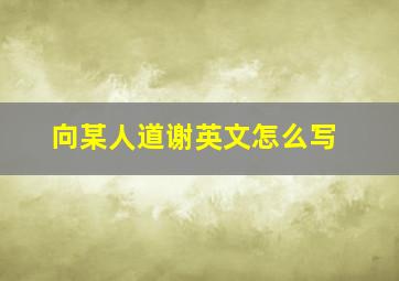 向某人道谢英文怎么写