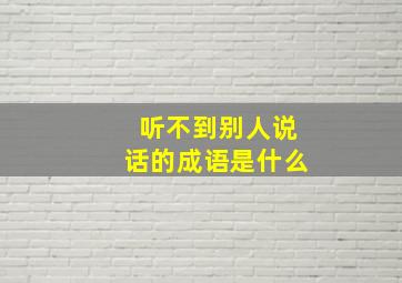 听不到别人说话的成语是什么