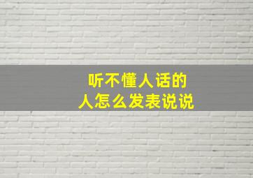 听不懂人话的人怎么发表说说