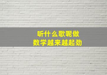 听什么歌呢做数学越来越起劲