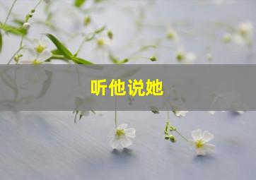 听他说她